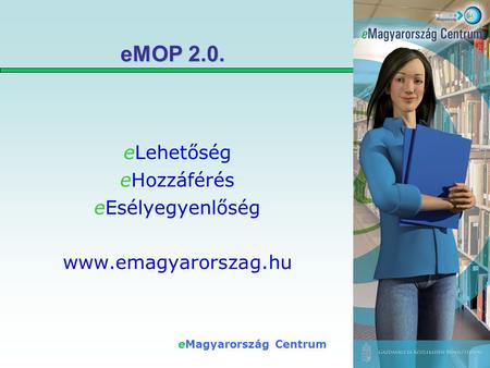 EMagyarország Centrum eMOP 2.0. eLehetőség eHozzáférés eEsélyegyenlőség www.emagyarorszag.hu.