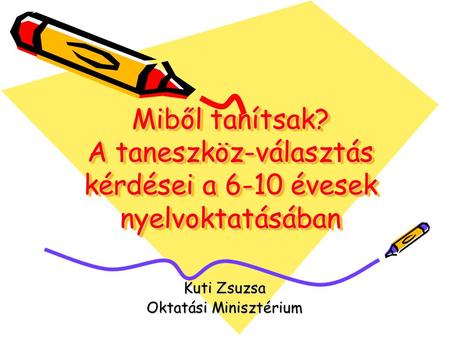 Miből tanítsak? A taneszköz-választás kérdései a 6-10 évesek nyelvoktatásában Kuti Zsuzsa Oktatási Minisztérium.
