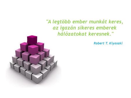 A legtöbb ember munkát keres, az igazán sikeres emberek hálózatokat keresnek. Robert T. Kiyosaki.