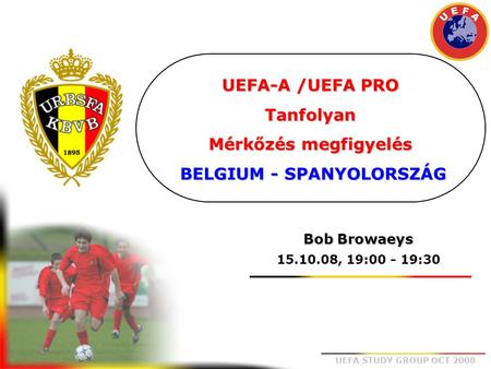 UEFA-A /UEFA PRO Tanfolyan Mérkőzés megfigyelés BELGIUM - SPANYOLORSZÁG Bob Browaeys 15.10.08, 19:00 - 19:30.