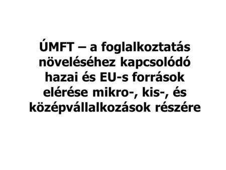 ÚMFT – a foglalkoztatás növeléséhez kapcsolódó hazai és EU-s források elérése mikro-, kis-, és középvállalkozások részére.