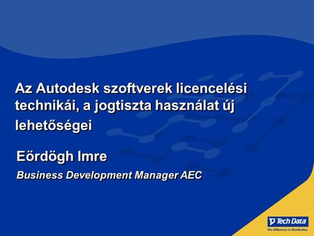 Az Autodesk szoftverek licencelési technikái, a jogtiszta használat új lehetőségei Eördögh Imre Business Development Manager AEC Eördögh Imre Business.