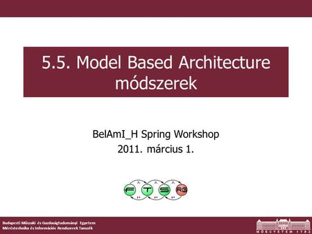 Budapesti Műszaki és Gazdaságtudományi Egyetem Méréstechnika és Információs Rendszerek Tanszék 5.5. Model Based Architecture módszerek BelAmI_H Spring.