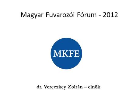 Magyar Fuvarozói Fórum - 2012 dr. Vereczkey Zoltán – elnök.