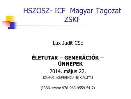 Lux Judit CSc ÉLETUTAK – GENERÁCIÓK – ÜNNEPEK 2014. május 22. SZAKMAI KONFERENCIA ÉS KIÁLLÍTÁS (ISBN-szám: 978-963-9559-54-7) HSZOSZ- ICF Magyar Tagozat.
