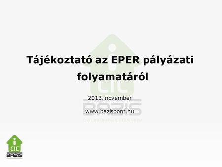 Tájékoztató az EPER pályázati folyamatáról 2013. november www.bazispont.hu.