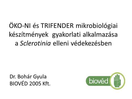 Öko-ni és Trifender mikrobiológiai készítmények gyakorlati alkalmazása a Sclerotinia elleni védekezésben Dr. Bohár Gyula BIOVÉD 2005 Kft.
