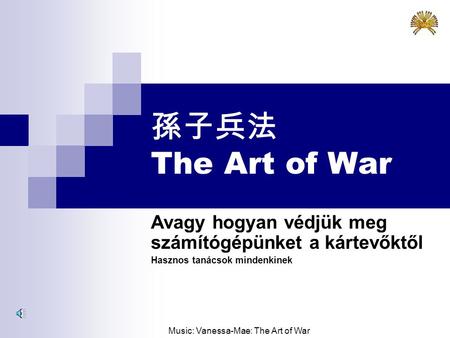 孫子兵法 The Art of War Avagy hogyan védjük meg számítógépünket a kártevőktől Hasznos tanácsok mindenkinek Music: Vanessa-Mae: The Art of War.
