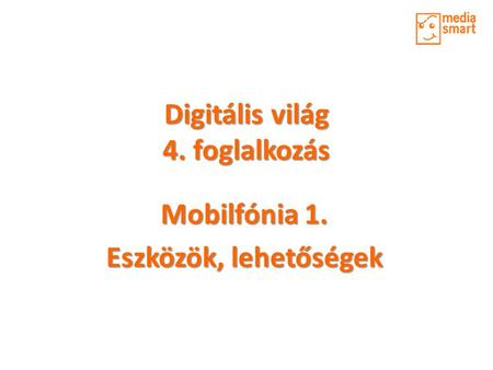 Digitális világ 4. foglalkozás Mobilfónia 1. Eszközök, lehetőségek.