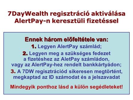7DayWealth regisztráció aktiválása AlertPay-n keresztüli fizetéssel Ennek három előfeltétele van: 1. 1. Legyen AlertPay számlád; 2. 2. Legyen meg a szükséges.
