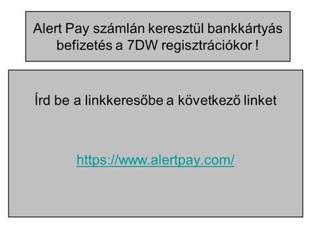 Alert Pay számlán keresztül bankkártyás befizetés a 7DW regisztrációkor ! Írd be a linkkeresőbe a következő linket https://www.alertpay.com/