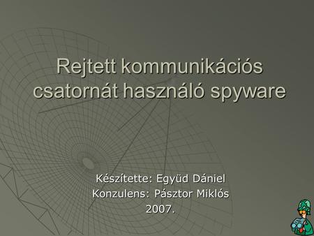 Rejtett kommunikációs csatornát használó spyware Készítette: Együd Dániel Konzulens: Pásztor Miklós 2007.