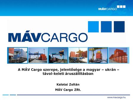 A MÁV Cargo szerepe, jelentősége a magyar – ukrán – távol-keleti áruszállításban Kalotai Zoltán MÁV Cargo ZRt.