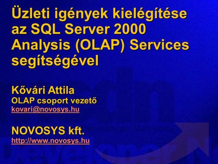 Üzleti igények kielégítése az SQL Server 2000 Analysis (OLAP) Services segítségével Kővári Attila OLAP csoport vezető kovari@novosys.hu NOVOSYS kft.