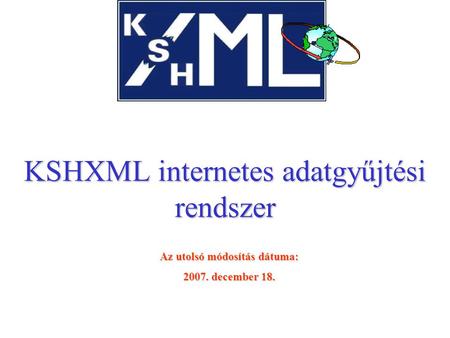 KSHXML internetes adatgyűjtési rendszer Az utolsó módosítás dátuma: 2007. december 18.