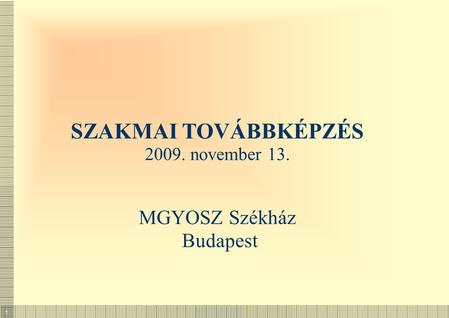 SZAKMAI TOVÁBBKÉPZÉS 2009. november 13. MGYOSZ Székház Budapest.