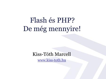 Kiss-Tóth Marcell www.kiss-toth.hu Flash és PHP? De még mennyire!