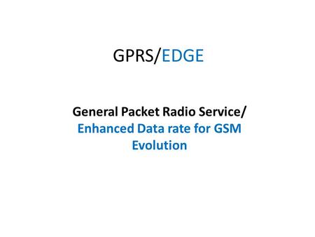 GPRS/EDGE General Packet Radio Service/ Enhanced Data rate for GSM Evolution.