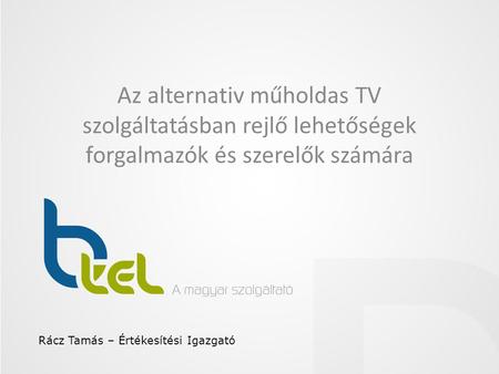 Az alternativ műholdas TV szolgáltatásban rejlő lehetőségek forgalmazók és szerelők számára Rácz Tamás – Értékesítési Igazgató.