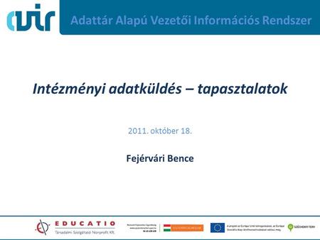 Adattár Alapú Vezetői Információs Rendszer Intézményi adatküldés – tapasztalatok 2011. október 18. Fejérvári Bence.