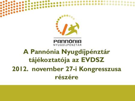 A Pannónia Nyugdíjpénztár tájékoztatója az EVDSZ 2012. november 27-i Kongresszusa részére.