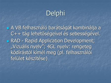 Delphi A VB felhasználó barátságát kombinálja a C++ tág lehetőségeivel és sebességével. RAD - Rapid Application Development; „Vizuális nyelv”; 4GL nyelv: