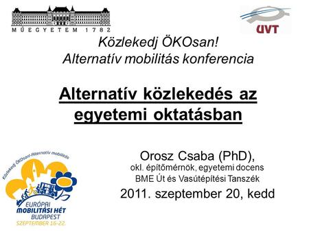 Közlekedj ÖKOsan! Alternatív mobilitás konferencia Alternatív közlekedés az egyetemi oktatásban Orosz Csaba (PhD), okl. építőmérnök, egyetemi docens BME.