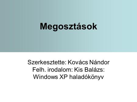 Megosztások Szerkesztette: Kovács Nándor Felh. irodalom: Kis Balázs: Windows XP haladókönyv.