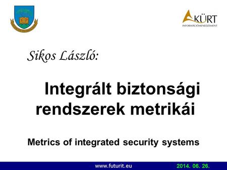 Copyright © 2006 IBKFK (PE MIK, KÜRT ZRt.) Integrált biztonsági rendszerek metrikái Sikos László: www.futurit.eu Metrics of integrated security systems.