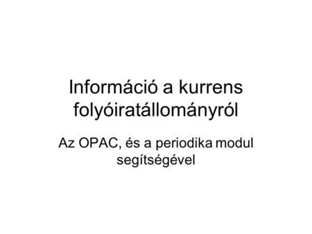 Információ a kurrens folyóiratállományról Az OPAC, és a periodika modul segítségével.