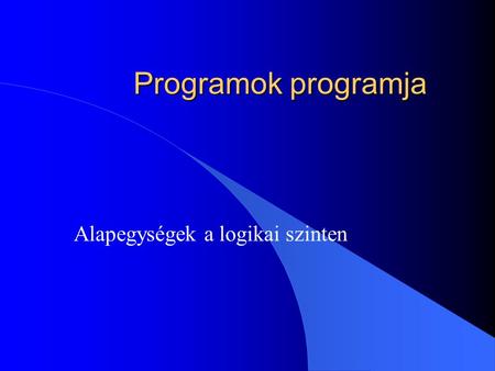 Programok programja Alapegységek a logikai szinten.