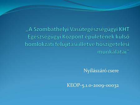 Nyílászáró csere KEOP-5.1.0-2009-00032. Ablak csere kivitelezése 2010. július 20. – 2010. október 14.
