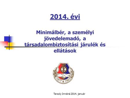 2014. évi Minimálbér, a személyi jövedelemadó, a társadalombiztosítási járulék és ellátások Tarsoly Imréné 2014. január.
