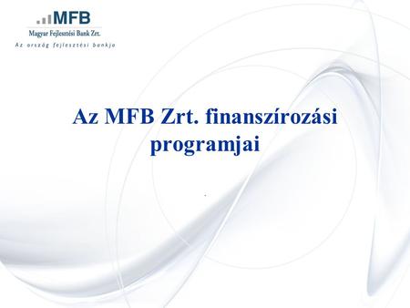 Az MFB Zrt. finanszírozási programjai.. Témakörök •MFB Zrt. bemutatása •Finanszírozási programjaink –MFB Önkormányzati Infrastruktúrafejlesztési Program.