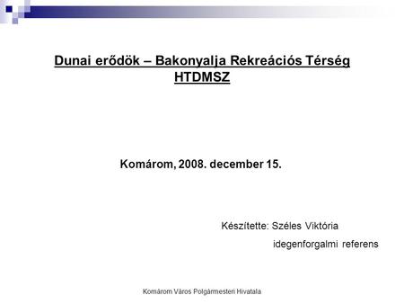 Komárom Város Polgármesteri Hivatala Dunai erődök – Bakonyalja Rekreációs Térség HTDMSZ Komárom, 2008. december 15. Készítette: Széles Viktória idegenforgalmi.