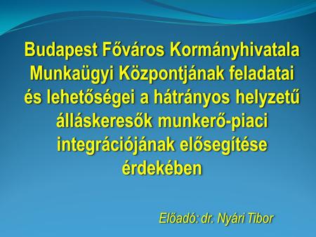 Budapest Főváros Kormányhivatala Munkaügyi Központjának feladatai és lehetőségei a hátrányos helyzetű álláskeresők munkerő-piaci integrációjának elősegítése.