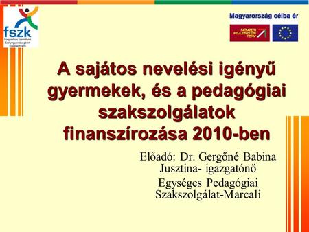 A sajátos nevelési igényű gyermekek, és a pedagógiai szakszolgálatok finanszírozása 2010-ben Előadó: Dr. Gergőné Babina Jusztina- igazgatónő Egységes Pedagógiai.