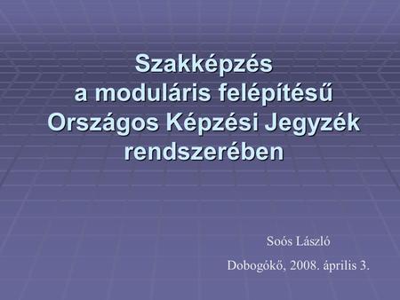 Szakképzés a moduláris felépítésű Országos Képzési Jegyzék rendszerében Soós László Dobogókő, 2008. április 3.