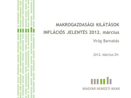 MAKROGAZDASÁGI KILÁTÁSOK INFLÁCIÓS JELENTÉS 2012. március Virág Barnabás 2012. Március 29.