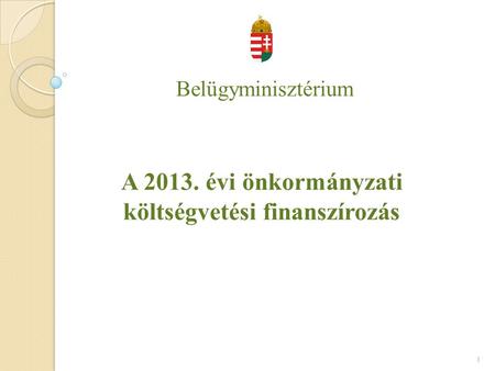 Belügyminisztérium A 2013. évi önkormányzati költségvetési finanszírozás 1.