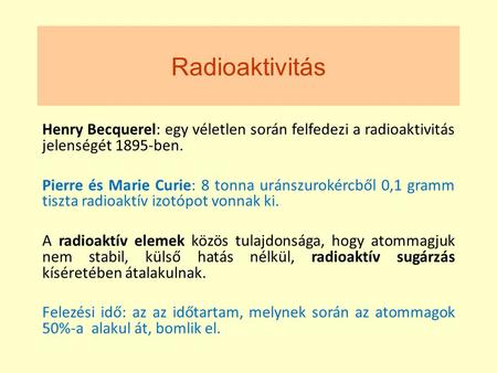 Radioaktivitás Henry Becquerel: egy véletlen során felfedezi a radioaktivitás jelenségét 1895-ben. Pierre és Marie Curie: 8 tonna uránszurokércből 0,1.