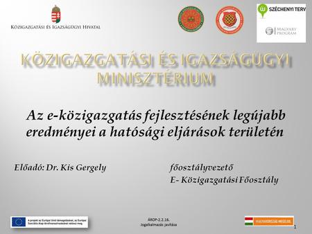 Az e-közigazgatás fejlesztésének legújabb eredményei a hatósági eljárások területén Előadó: Dr. Kis Gergely főosztályvezető E- Közigazgatási Főosztály.