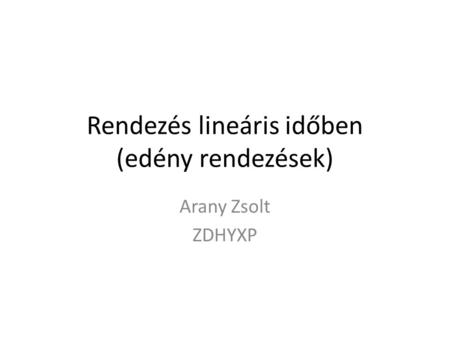 Rendezés lineáris időben (edény rendezések) Arany Zsolt ZDHYXP.