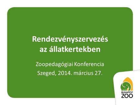 Rendezvényszervezés az állatkertekben Zoopedagógiai Konferencia Szeged, 2014. március 27.