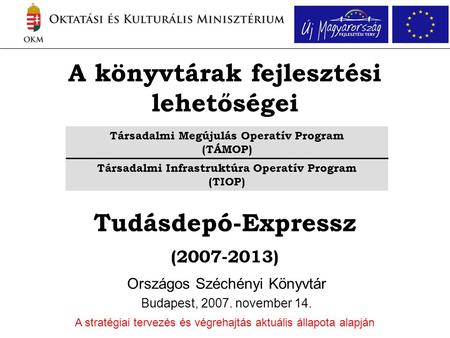A könyvtárak fejlesztési lehetőségei Országos Széchényi Könyvtár Budapest, 2007. november 14. A stratégiai tervezés és végrehajtás aktuális állapota alapján.