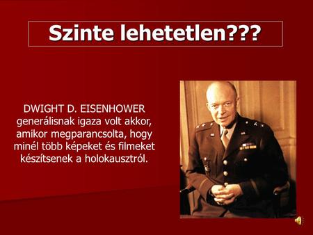 Szinte lehetetlen??? DWIGHT D. EISENHOWER generálisnak igaza volt akkor, amikor megparancsolta, hogy minél több képeket és filmeket készítsenek a holokausztról.