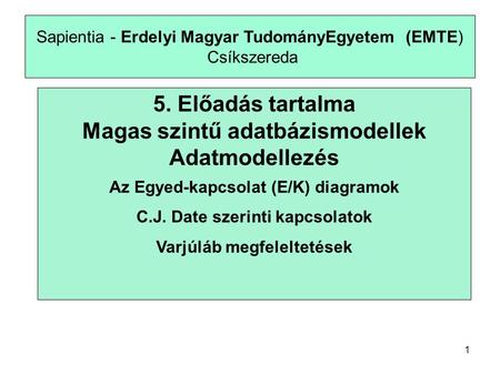 1 Sapientia - Erdelyi Magyar TudományEgyetem (EMTE) Csíkszereda 5. Előadás tartalma Magas szintű adatbázismodellek Adatmodellezés Az Egyed-kapcsolat (E/K)