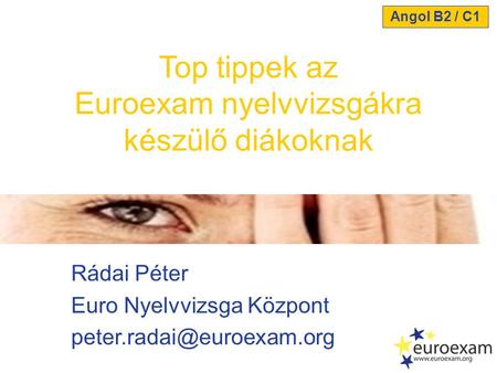 Rádai Péter Euro Nyelvvizsga Központ Top tippek az Euroexam nyelvvizsgákra készülő diákoknak Angol B2 / C1.