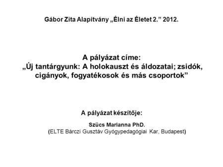 Gábor Zita Alapítvány „Élni az Életet 2.” 2012. A pályázat címe: „Új tantárgyunk: A holokauszt és áldozatai; zsidók, cigányok, fogyatékosok és más csoportok”