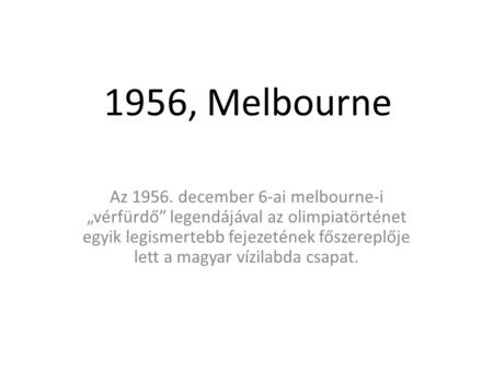 1956, Melbourne Az 1956. december 6-ai melbourne-i „vérfürdő” legendájával az olimpiatörténet egyik legismertebb fejezetének főszereplője lett a magyar.